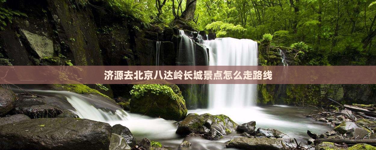 济源去北京八达岭长城景点