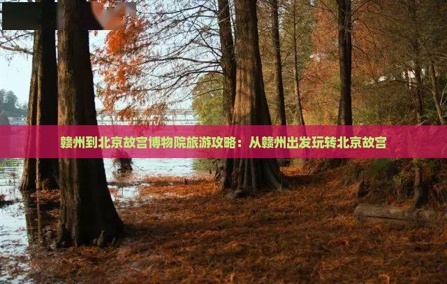 赣州到北京故宫博物院哪里玩