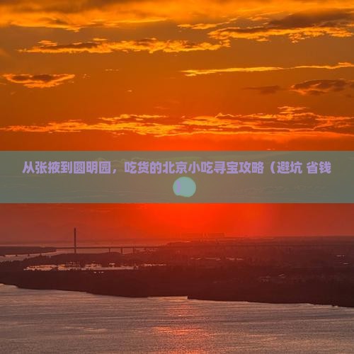 张掖去北京圆明园遗址公园旅游小吃