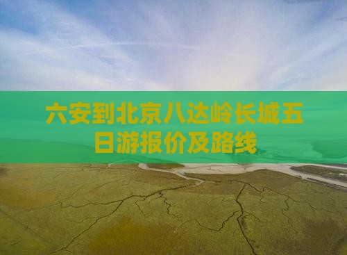 六安到北京八达岭长城五日游