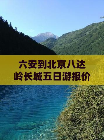 六安到北京八达岭长城五日游