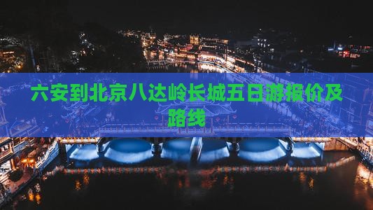 六安到北京八达岭长城五日游