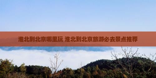 淮北到北京哪里玩