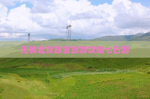 无锡去北京故宫博物院七日游 无锡去北京故宫博物院七日游