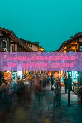 榆林去北京动物园五日游