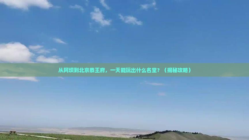 阿坝到北京恭王府一日游