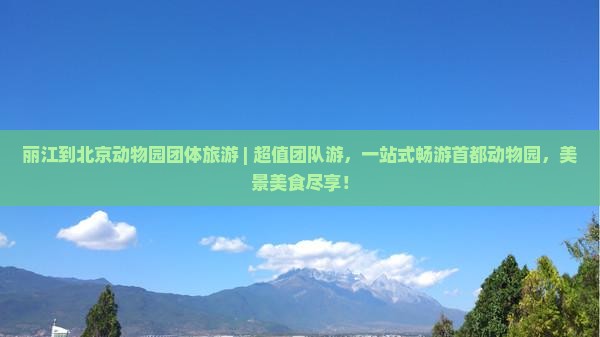 丽江到北京动物园团体旅游
