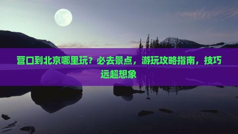 营口到北京哪里玩