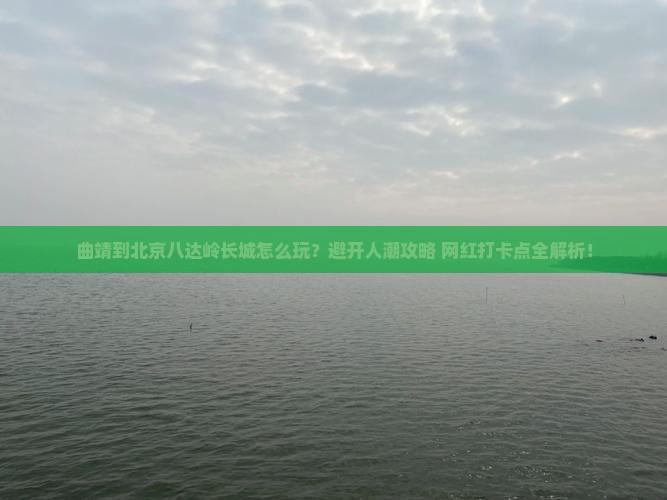 曲靖到北京八达岭长城哪里玩