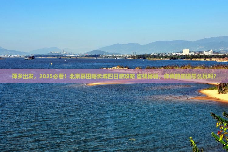 萍乡去北京慕田峪长城四日游