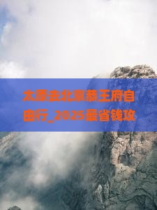 太原去北京恭王府自由行