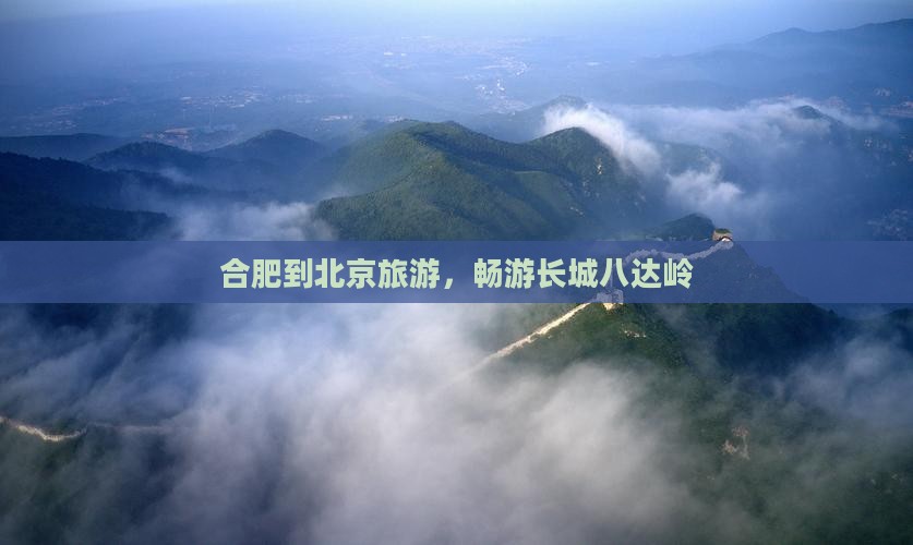 合肥到北京八达岭长城旅行社 合肥到北京八达岭长城旅行社