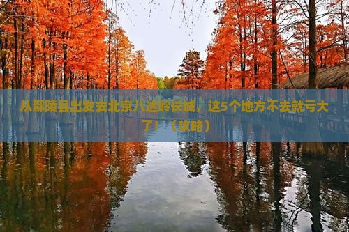 鄢陵县去北京八达岭长城必去地