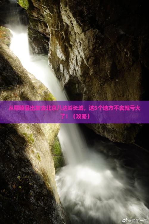鄢陵县去北京八达岭长城必去地