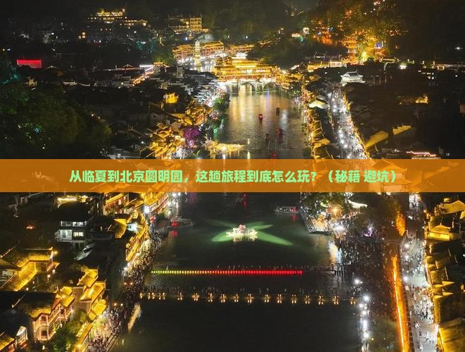 临夏到北京圆明园遗址公园攻略