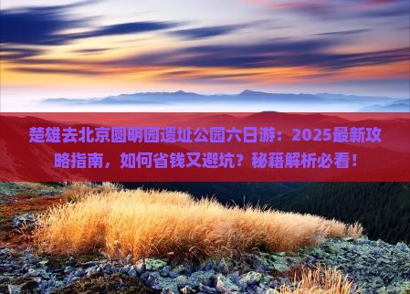 楚雄去北京圆明园遗址公园六日游