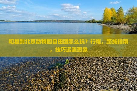 和县到北京动物园自由团 和县到北京动物园自由团
