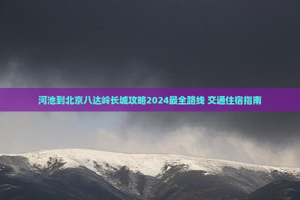 河池到北京八达岭长城攻略