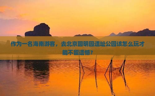 海南去北京圆明园遗址公园哪里玩