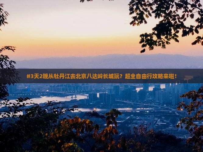 牡丹江到北京八达岭长城个人游