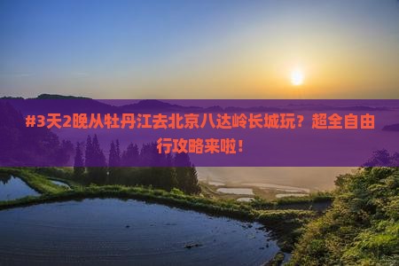 牡丹江到北京八达岭长城个人游