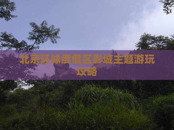 巴中到北京环球度假区必去地 巴中到北京环球度假区必去地