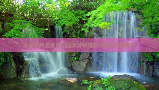 攀枝花到北京中国国家博物馆旅游