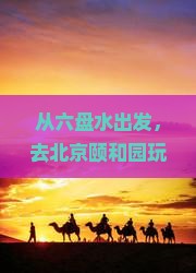六盘水到北京颐和园自由团
