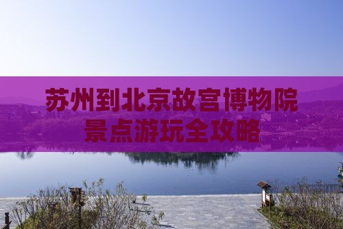 苏州到北京故宫博物院景点