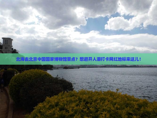 北海去北京中国国家博物馆景点