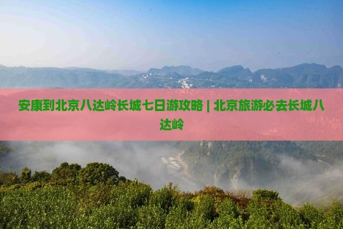 安康到北京八达岭长城七日游
