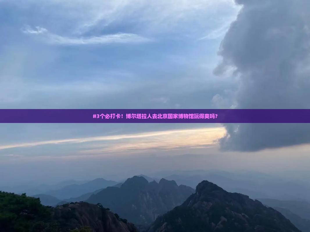 博尔塔拉去北京中国国家博物馆旅游 博尔塔拉去北京中国国家博物馆旅游