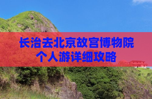 长治去北京故宫博物院个人游