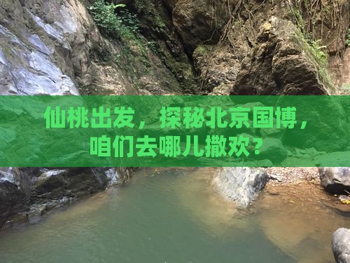 仙桃到北京中国国家博物馆哪里玩