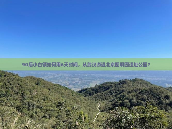 武汉到北京圆明园遗址公园六日游