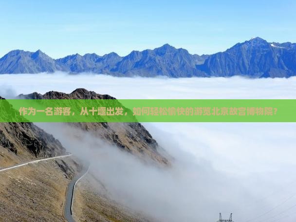 十堰去北京故宫博物院哪里玩