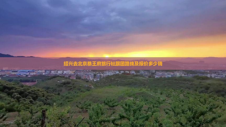 绍兴去北京恭王府旅行社
