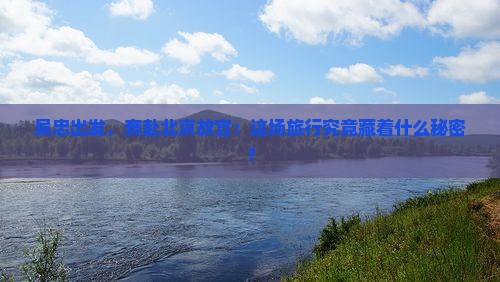 吴忠到北京故宫博物院大型旅游团