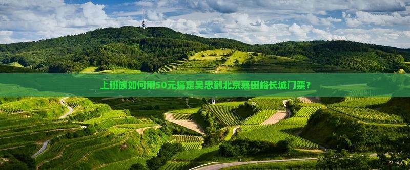 吴忠到北京慕田峪长城门票