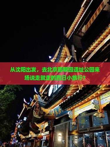 沈阳到北京圆明园遗址公园四日游