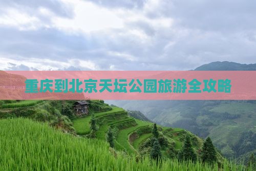 重庆去北京天坛公园旅游 重庆去北京天坛公园旅游