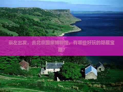 崇左到北京中国国家博物馆哪里玩
