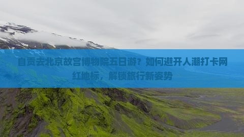 自贡去北京故宫博物院五日游