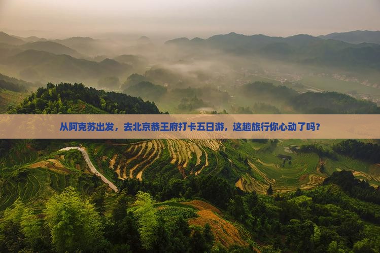 阿克苏去北京恭王府五日游