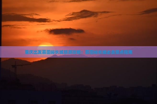 重庆去北京慕田峪长城必去地