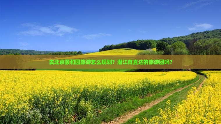 潜江去北京颐和园大型旅游团