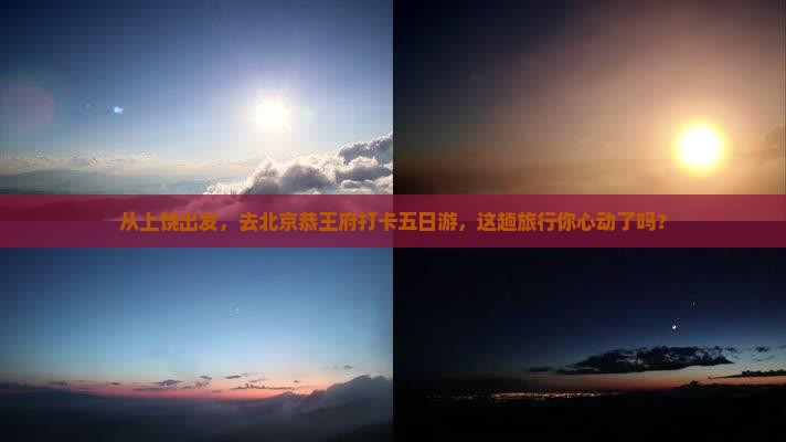 上饶去北京恭王府五日游