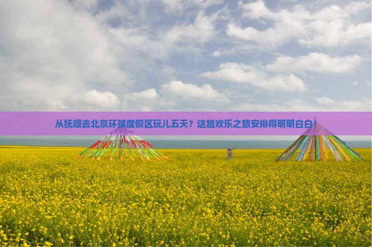 抚顺到北京环球度假区五日游 抚顺到北京环球度假区五日游