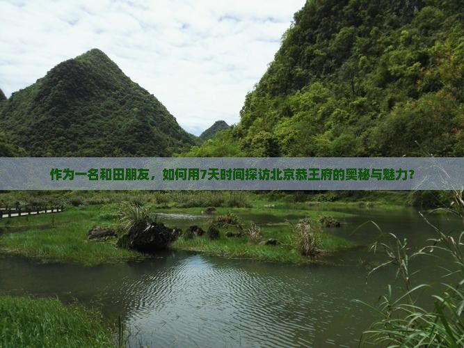 和田到北京恭王府七日游