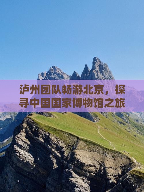 泸州去北京中国国家博物馆团体旅游